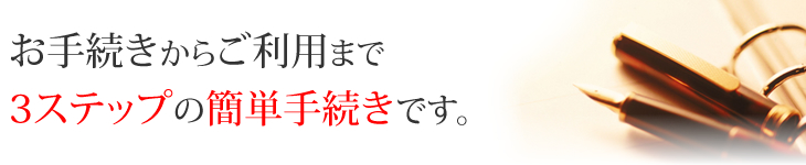 お手続きからご利用まで3ステップの簡単手続きです。